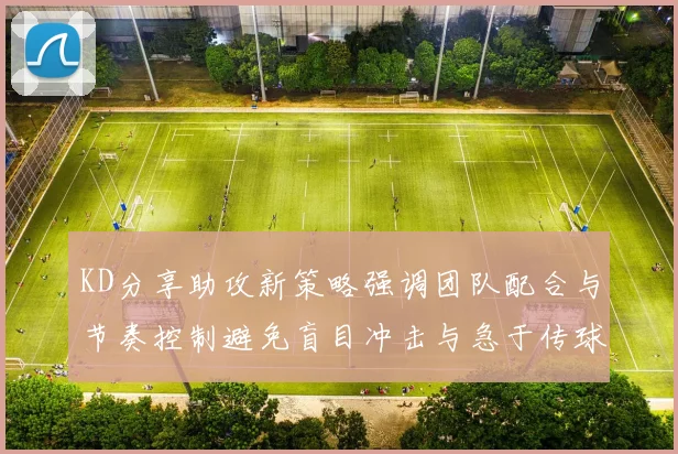 KD分享助攻新策略强调团队配合与节奏控制避免盲目冲击与急于传球