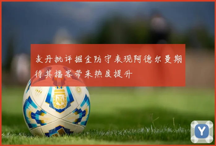 麦丹批评掘金防守表现阿德尔曼期待其播客带来热度提升