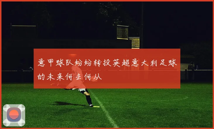 意甲球队纷纷转投英超意大利足球的未来何去何从