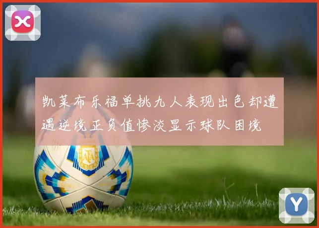 凯莱布乐福单挑九人表现出色却遭遇逆境正负值惨淡显示球队困境