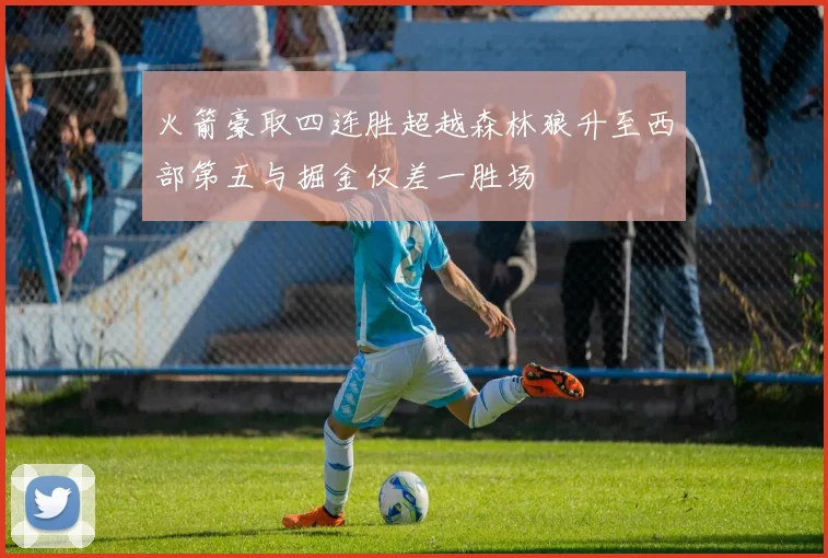 火箭豪取四连胜超越森林狼升至西部第五与掘金仅差一胜场