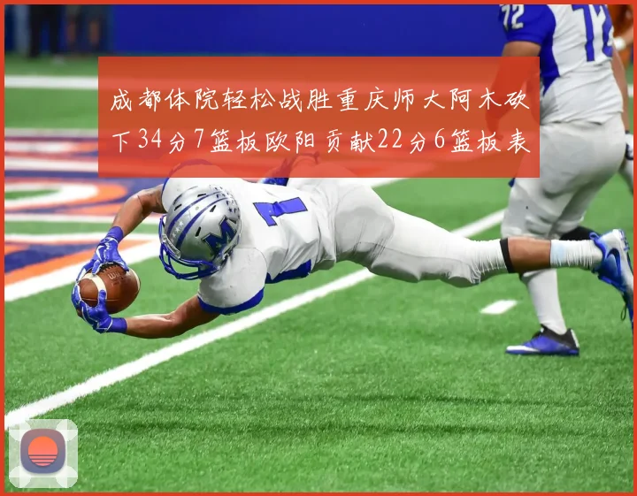 成都体院轻松战胜重庆师大阿木砍下34分7篮板欧阳贡献22分6篮板表现出色