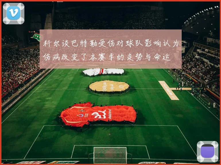 科尔谈巴特勒受伤对球队影响认为伤病改变了本赛季的走势与命运