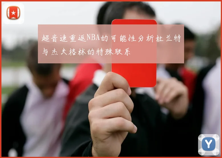 超音速重返NBA的可能性分析杜兰特与杰夫格林的特殊联系