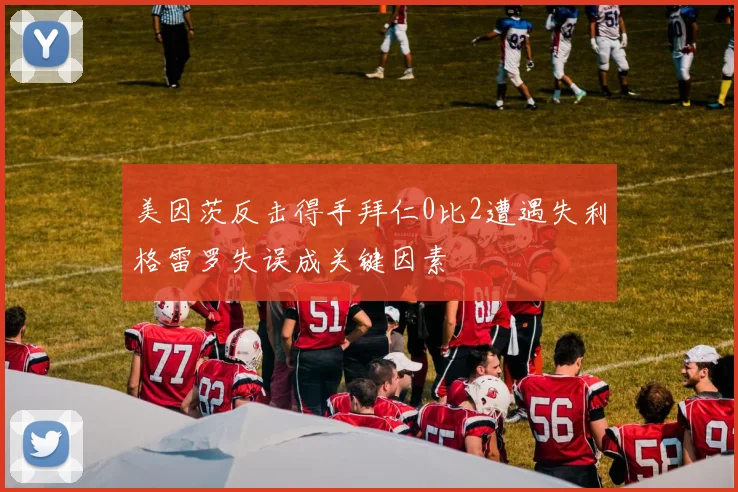 美因茨反击得手拜仁0比2遭遇失利格雷罗失误成关键因素