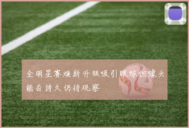 全明星赛焕新升级吸引眼球但噱头能否持久仍待观察