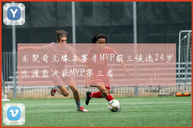 东契奇无缘本赛季MVP前三候选24岁生涯首次获MVP第三名