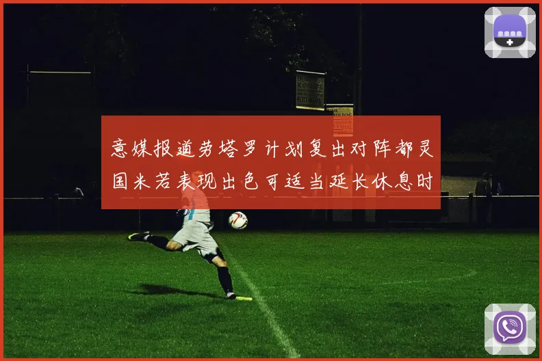 意媒报道劳塔罗计划复出对阵都灵国米若表现出色可适当延长休息时间