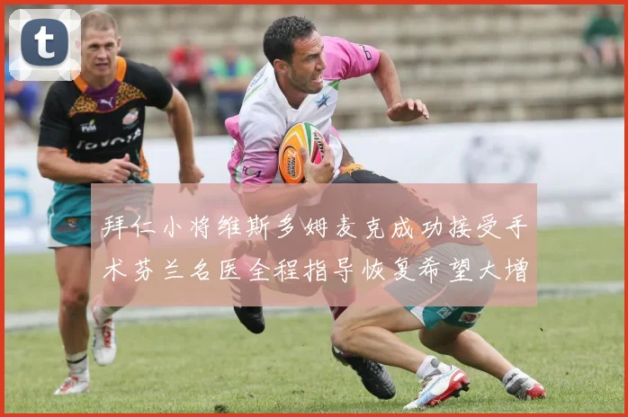 拜仁小将维斯多姆麦克成功接受手术芬兰名医全程指导恢复希望大增