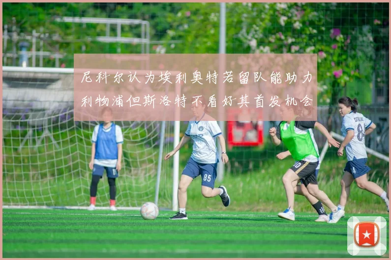尼科尔认为埃利奥特若留队能助力利物浦但斯洛特不看好其首发机会
