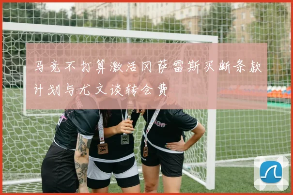 马竞不打算激活冈萨雷斯买断条款计划与尤文谈转会费