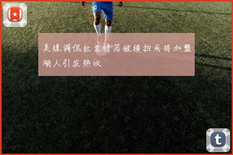 美媒调侃杜兰特若被横扫或将加盟湖人引发热议