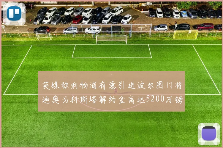 英媒称利物浦有意引进波尔图门将迪奥戈科斯塔解约金高达5200万镑